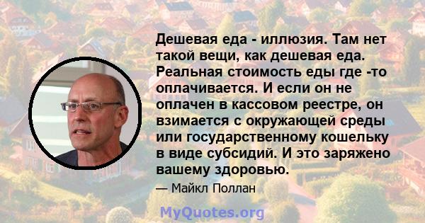 Дешевая еда - иллюзия. Там нет такой вещи, как дешевая еда. Реальная стоимость еды где -то оплачивается. И если он не оплачен в кассовом реестре, он взимается с окружающей среды или государственному кошельку в виде