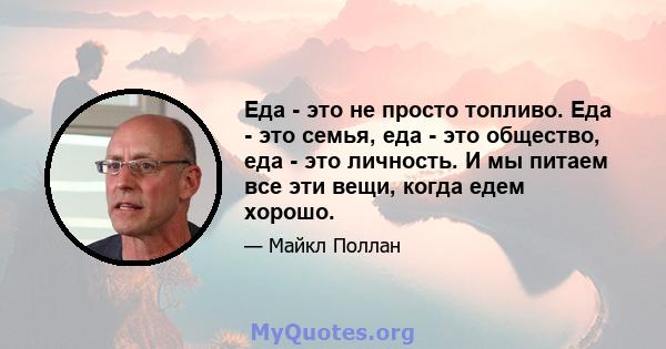 Еда - это не просто топливо. Еда - это семья, еда - это общество, еда - это личность. И мы питаем все эти вещи, когда едем хорошо.