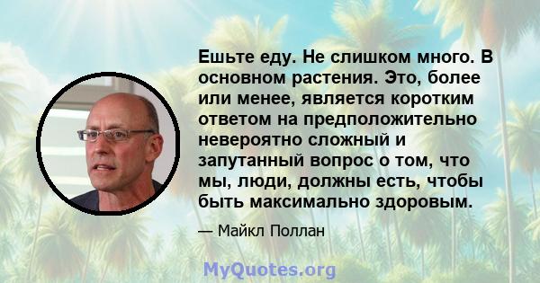 Ешьте еду. Не слишком много. В основном растения. Это, более или менее, является коротким ответом на предположительно невероятно сложный и запутанный вопрос о том, что мы, люди, должны есть, чтобы быть максимально