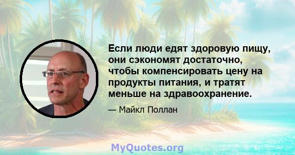 Если люди едят здоровую пищу, они сэкономят достаточно, чтобы компенсировать цену на продукты питания, и тратят меньше на здравоохранение.