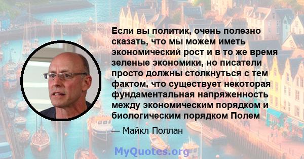 Если вы политик, очень полезно сказать, что мы можем иметь экономический рост и в то же время зеленые экономики, но писатели просто должны столкнуться с тем фактом, что существует некоторая фундаментальная напряженность 