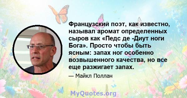 Французский поэт, как известно, называл аромат определенных сыров как «Педс де -Диут ноги Бога». Просто чтобы быть ясным: запах ног особенно возвышенного качества, но все еще разжигает запах.