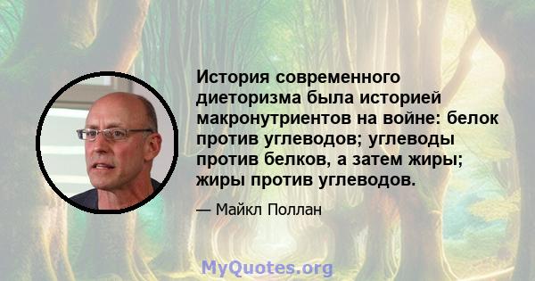 История современного диеторизма была историей макронутриентов на войне: белок против углеводов; углеводы против белков, а затем жиры; жиры против углеводов.