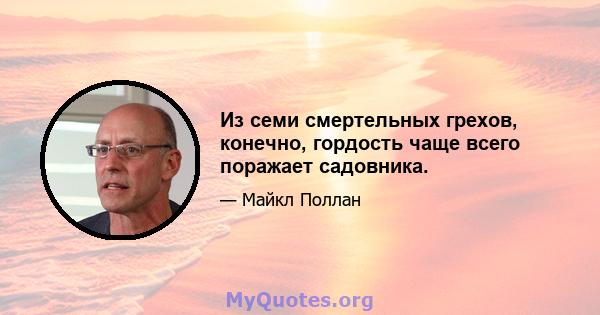 Из семи смертельных грехов, конечно, гордость чаще всего поражает садовника.