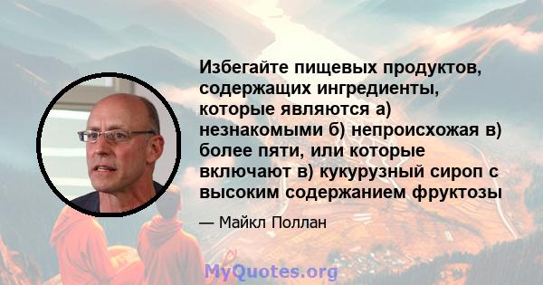 Избегайте пищевых продуктов, содержащих ингредиенты, которые являются а) незнакомыми б) непроисхожая в) более пяти, или которые включают в) кукурузный сироп с высоким содержанием фруктозы