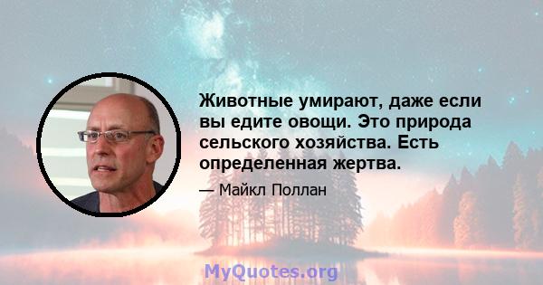 Животные умирают, даже если вы едите овощи. Это природа сельского хозяйства. Есть определенная жертва.