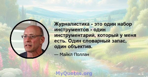 Журналистика - это один набор инструментов - один инструментарий, который у меня есть. Один словарный запас, один объектив.