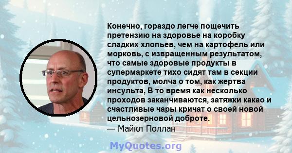 Конечно, гораздо легче пощечить претензию на здоровье на коробку сладких хлопьев, чем на картофель или морковь, с извращенным результатом, что самые здоровые продукты в супермаркете тихо сидят там в секции продуктов,