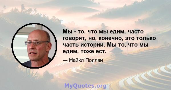 Мы - то, что мы едим, часто говорят, но, конечно, это только часть истории. Мы то, что мы едим, тоже ест.