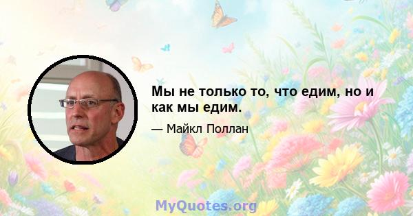 Мы не только то, что едим, но и как мы едим.