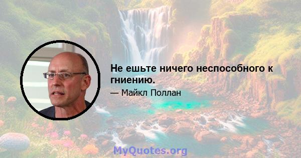 Не ешьте ничего неспособного к гниению.