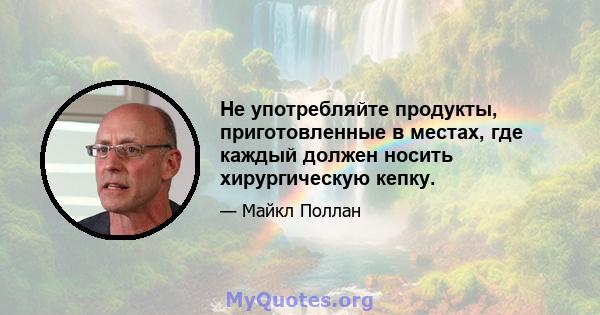 Не употребляйте продукты, приготовленные в местах, где каждый должен носить хирургическую кепку.