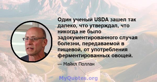 Один ученый USDA зашел так далеко, что утверждал, что никогда не было задокументированного случая болезни, передаваемой в пищевой, от употребления ферментированных овощей.