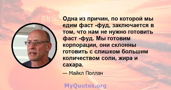 Одна из причин, по которой мы едим фаст -фуд, заключается в том, что нам не нужно готовить фаст -фуд. Мы готовим корпорации, они склонны готовить с слишком большим количеством соли, жира и сахара.