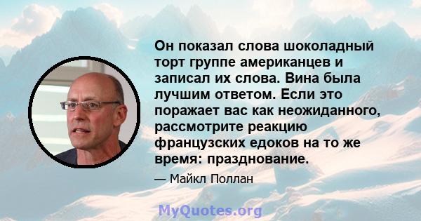 Он показал слова шоколадный торт группе американцев и записал их слова. Вина была лучшим ответом. Если это поражает вас как неожиданного, рассмотрите реакцию французских едоков на то же время: празднование.