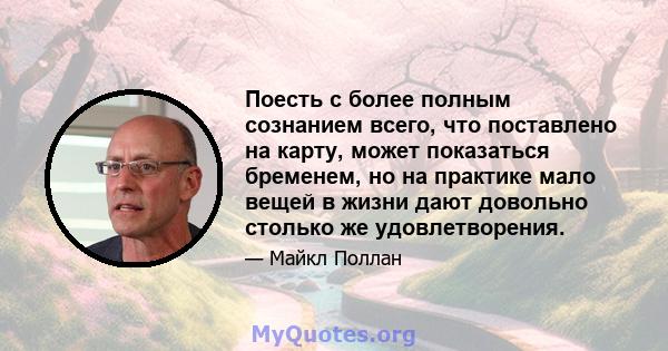 Поесть с более полным сознанием всего, что поставлено на карту, может показаться бременем, но на практике мало вещей в жизни дают довольно столько же удовлетворения.