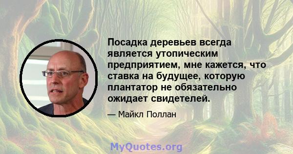 Посадка деревьев всегда является утопическим предприятием, мне кажется, что ставка на будущее, которую плантатор не обязательно ожидает свидетелей.