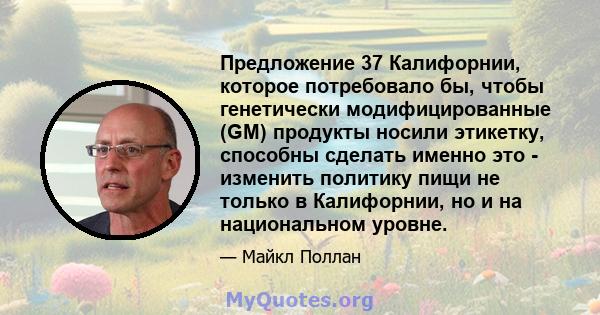 Предложение 37 Калифорнии, которое потребовало бы, чтобы генетически модифицированные (GM) продукты носили этикетку, способны сделать именно это - изменить политику пищи не только в Калифорнии, но и на национальном