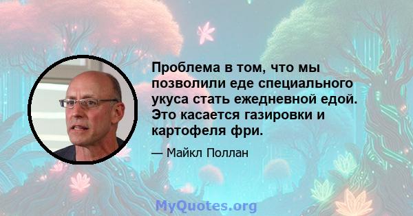 Проблема в том, что мы позволили еде специального укуса стать ежедневной едой. Это касается газировки и картофеля фри.