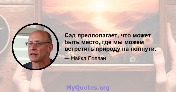 Сад предполагает, что может быть место, где мы можем встретить природу на полпути.