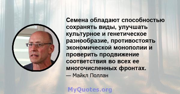 Семена обладают способностью сохранять виды, улучшать культурное и генетическое разнообразие, противостоять экономической монополии и проверить продвижение соответствия во всех ее многочисленных фронтах.