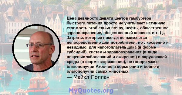 Цена девяносто девяти центов гамбургера быстрого питания просто не учитывает истинную стоимость этой еды-в ​​почву, нефть, общественное здравоохранение, общественный кошелек и т. Д., Затраты, которые никогда не