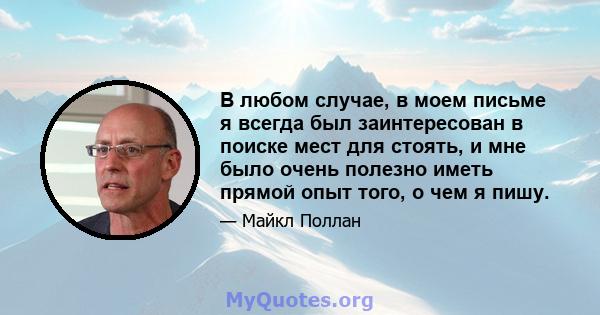 В любом случае, в моем письме я всегда был заинтересован в поиске мест для стоять, и мне было очень полезно иметь прямой опыт того, о чем я пишу.