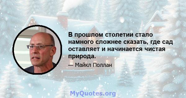 В прошлом столетии стало намного сложнее сказать, где сад оставляет и начинается чистая природа.