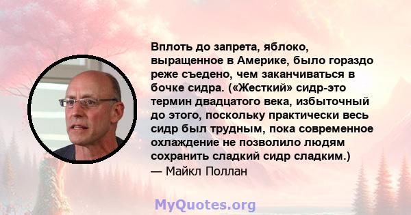 Вплоть до запрета, яблоко, выращенное в Америке, было гораздо реже съедено, чем заканчиваться в бочке сидра. («Жесткий» сидр-это термин двадцатого века, избыточный до этого, поскольку практически весь сидр был трудным,