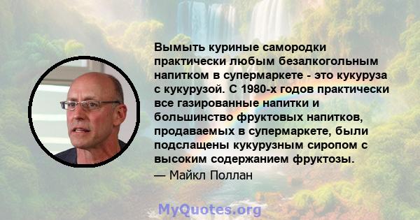 Вымыть куриные самородки практически любым безалкогольным напитком в супермаркете - это кукуруза с кукурузой. С 1980-х годов практически все газированные напитки и большинство фруктовых напитков, продаваемых в