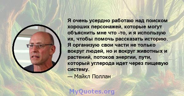 Я очень усердно работаю над поиском хороших персонажей, которые могут объяснить мне что -то, и я использую их, чтобы помочь рассказать историю. Я организую свои части не только вокруг людей, но и вокруг животных и