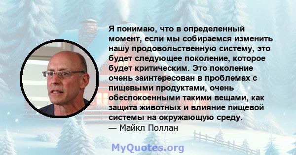 Я понимаю, что в определенный момент, если мы собираемся изменить нашу продовольственную систему, это будет следующее поколение, которое будет критическим. Это поколение очень заинтересован в проблемах с пищевыми