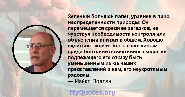 Зеленый большой палец уравнен в лицо неопределенности природы; Он перемещается среди ее загадков, не чувствуя необходимости контроля или объяснений или раз в общем. Хорошо садиться - значит быть счастливым среди