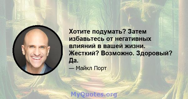 Хотите подумать? Затем избавьтесь от негативных влияний в вашей жизни. Жесткий? Возможно. Здоровый? Да.