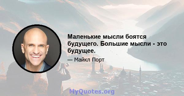 Маленькие мысли боятся будущего. Большие мысли - это будущее.