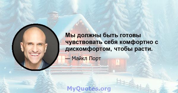 Мы должны быть готовы чувствовать себя комфортно с дискомфортом, чтобы расти.