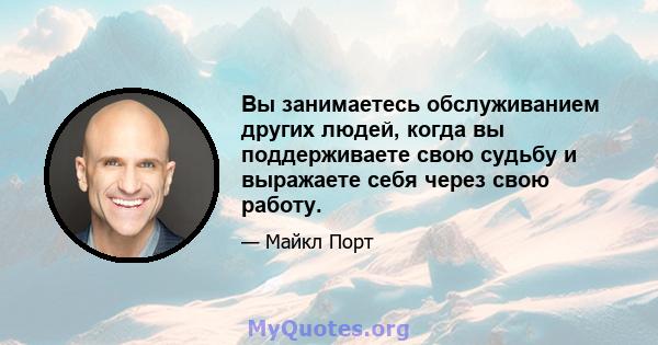 Вы занимаетесь обслуживанием других людей, когда вы поддерживаете свою судьбу и выражаете себя через свою работу.