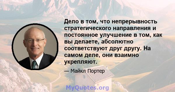 Дело в том, что непрерывность стратегического направления и постоянное улучшение в том, как вы делаете, абсолютно соответствуют друг другу. На самом деле, они взаимно укрепляют.