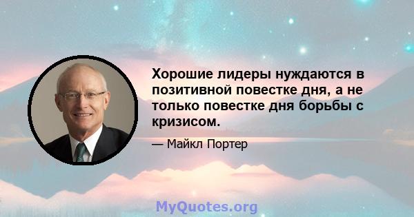 Хорошие лидеры нуждаются в позитивной повестке дня, а не только повестке дня борьбы с кризисом.