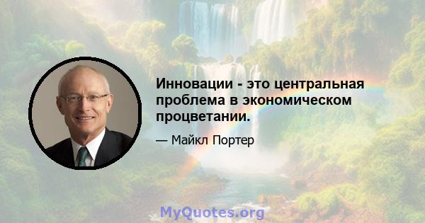 Инновации - это центральная проблема в экономическом процветании.