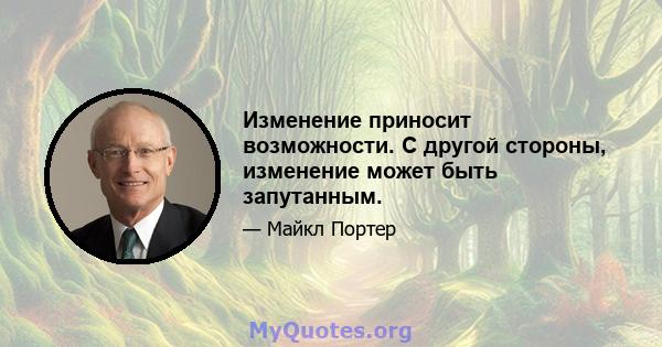 Изменение приносит возможности. С другой стороны, изменение может быть запутанным.