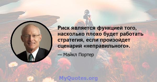 Риск является функцией того, насколько плохо будет работать стратегия, если произойдет сценарий «неправильного».