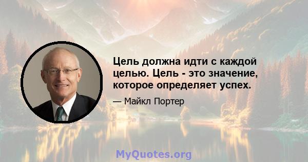 Цель должна идти с каждой целью. Цель - это значение, которое определяет успех.