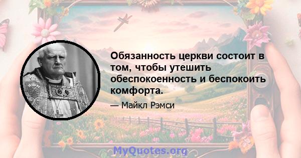 Обязанность церкви состоит в том, чтобы утешить обеспокоенность и беспокоить комфорта.