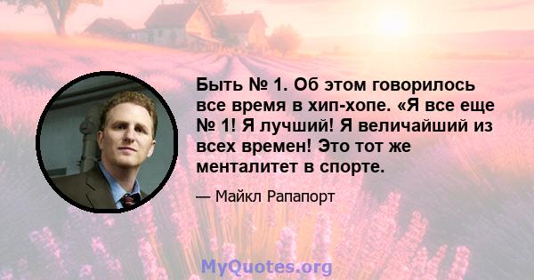 Быть № 1. Об этом говорилось все время в хип-хопе. «Я все еще № 1! Я лучший! Я величайший из всех времен! Это тот же менталитет в спорте.