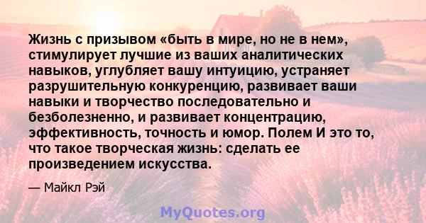 Жизнь с призывом «быть в мире, но не в нем», стимулирует лучшие из ваших аналитических навыков, углубляет вашу интуицию, устраняет разрушительную конкуренцию, развивает ваши навыки и творчество последовательно и