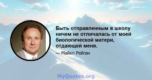 Быть отправленным в школу ничем не отличалась от моей биологической матери, отдающей меня.