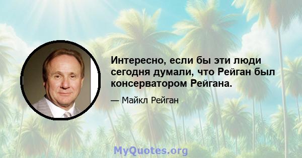 Интересно, если бы эти люди сегодня думали, что Рейган был консерватором Рейгана.