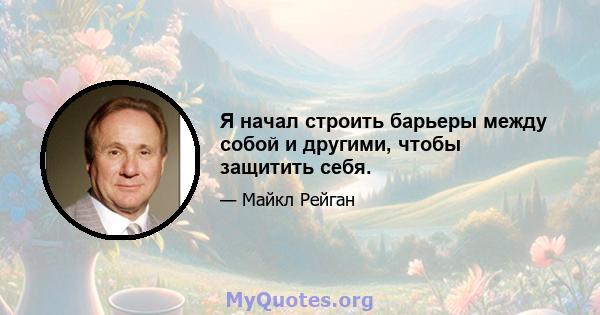 Я начал строить барьеры между собой и другими, чтобы защитить себя.