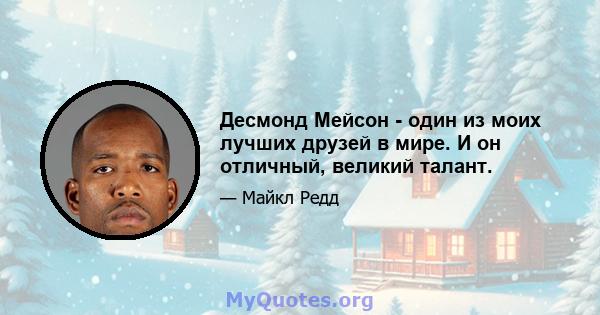 Десмонд Мейсон - один из моих лучших друзей в мире. И он отличный, великий талант.